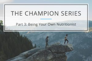 Read more about the article The Champion Series – Part 3: Being Your Own Nutritionist